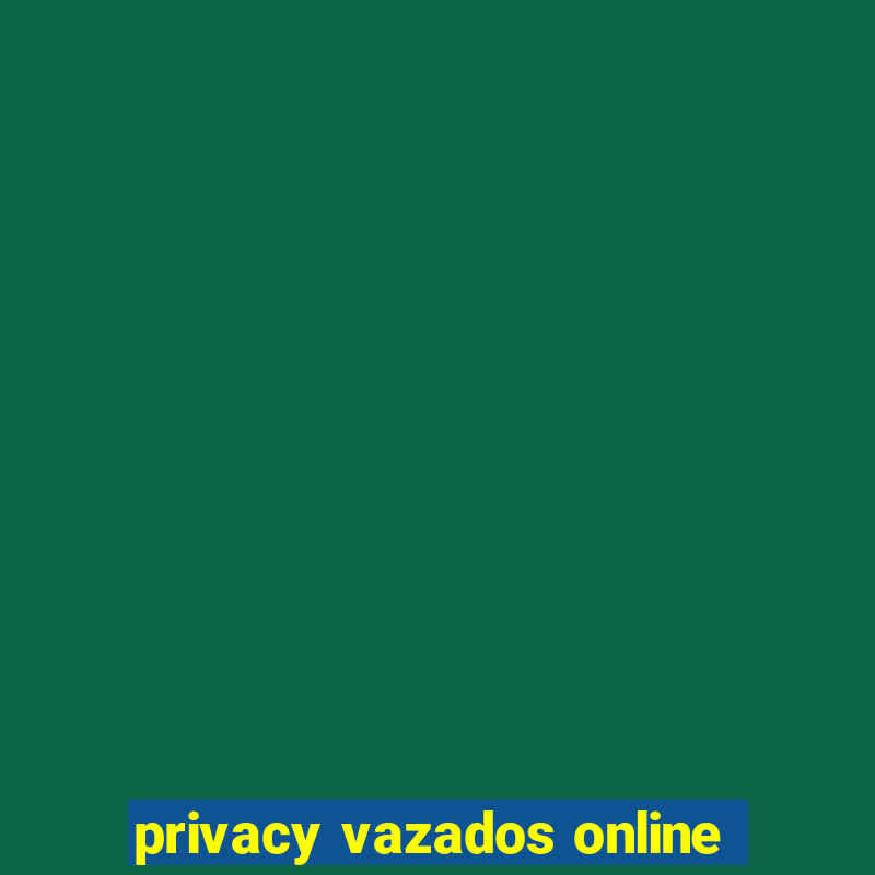 privacy vazados online